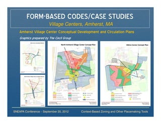 FORM-BASED CODES/CASE STUDIES
                        Village Centers, Amherst, MA
    Amherst Village Center Conceptual Development and Circulation Plans
    Graphics prepared by The Cecil Group




SNEAPA Conference – September 20, 2012     Context-Based Zoning and Other Placemaking Tools
 