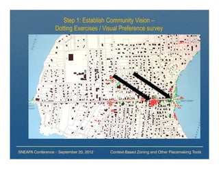 Step 1: Establish Community Vision –
                  Dotting Exercises / Visual Preference survey




SNEAPA Conference – September 20, 2012   Context-Based Zoning and Other Placemaking Tools
 