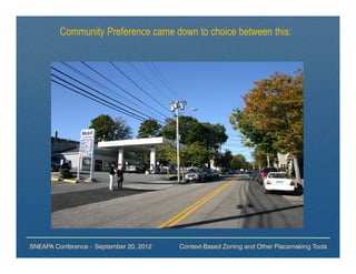 Community Preference came down to choice between this:




SNEAPA Conference – September 20, 2012   Context-Based Zoning and Other Placemaking Tools
 