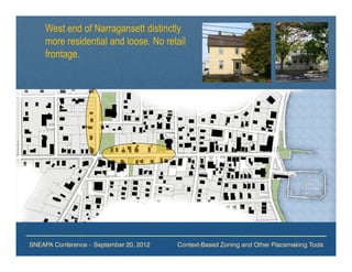 West end of Narragansett distinctly
     more residential and loose. No retail
     frontage.




SNEAPA Conference – September 20, 2012   Context-Based Zoning and Other Placemaking Tools
 
