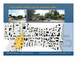 “Four Corners” exhibits a post war, auto-centric pattern.




SNEAPA Conference – September 20, 2012   Context-Based Zoning and Other Placemaking Tools
 