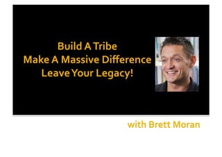 Build	
  A	
  Tribe	
  	
  
Make	
  A	
  Massive	
  Diﬀerence	
  
Leave	
  Your	
  Legacy!	
  	
  
 