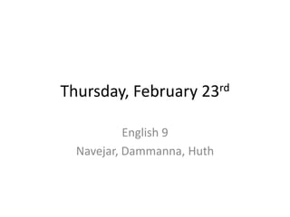 Thursday, February    23rd


           English 9
  Navejar, Dammanna, Huth
 