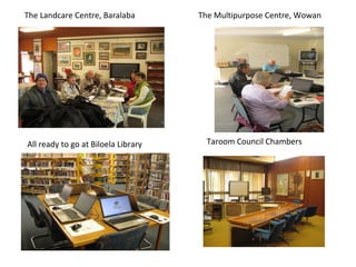 The Landcare Centre, Baralaba        The Multipurpose Centre, Wowan




All ready to go at Biloela Library     Taroom Council Chambers
 