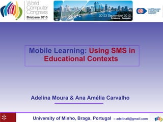 Mobile Learning:   Using SMS in Educational Contexts   University of Minho, Braga, Portugal   – adelina8@gmail.com Adelina Moura & Ana Amélia Carvalho 