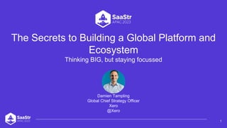 The Secrets to Building a Global Platform and
Ecosystem
Thinking BIG, but staying focussed
1
Damien Tampling
Global Chief Strategy Officer
Xero
@Xero
 