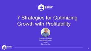 7 Strategies for Optimizing
Growth with Profitability
1
Prashanth Prakash
Founding Partner
Accel
@prashanthp
 