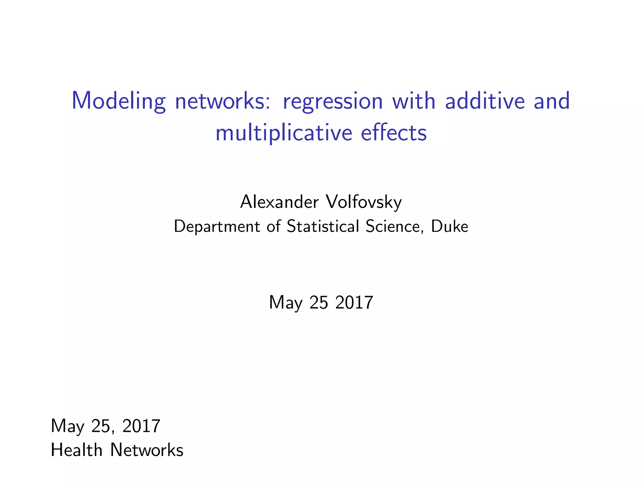 Modeling networks: regression with additive and
multiplicative eﬀects
Alexander Volfovsky
Department of Statistical Science, Duke
May 25 2017
May 25, 2017
Health Networks
 