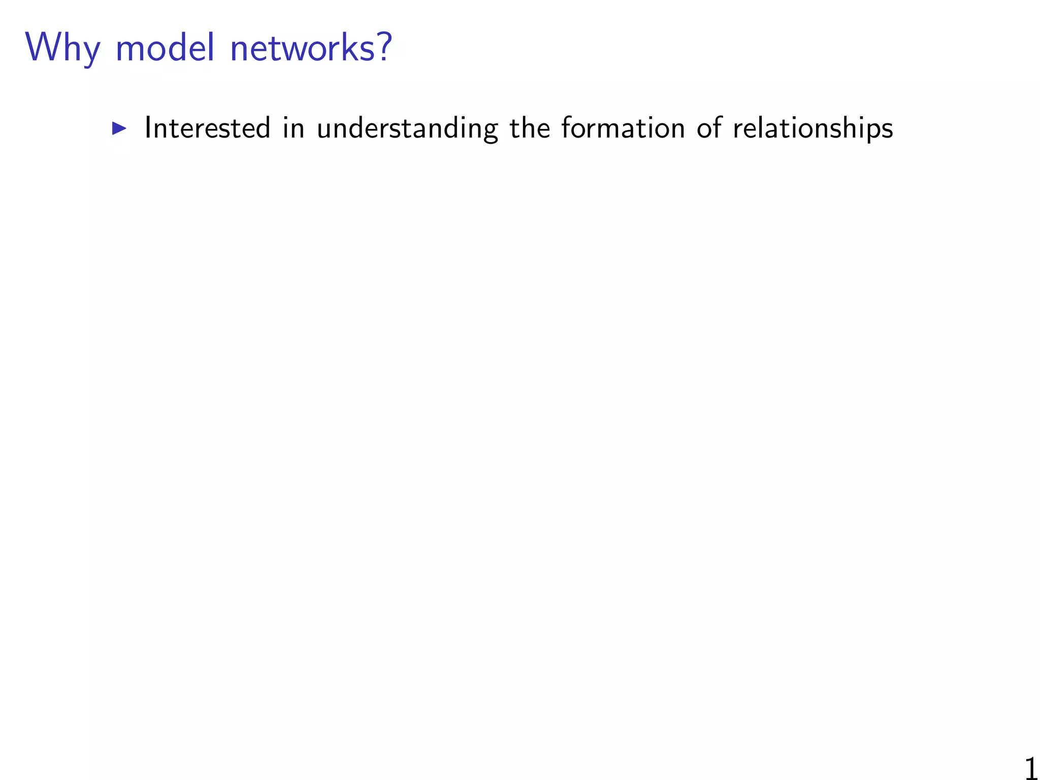 Why model networks?
Interested in understanding the formation of relationships
1
 