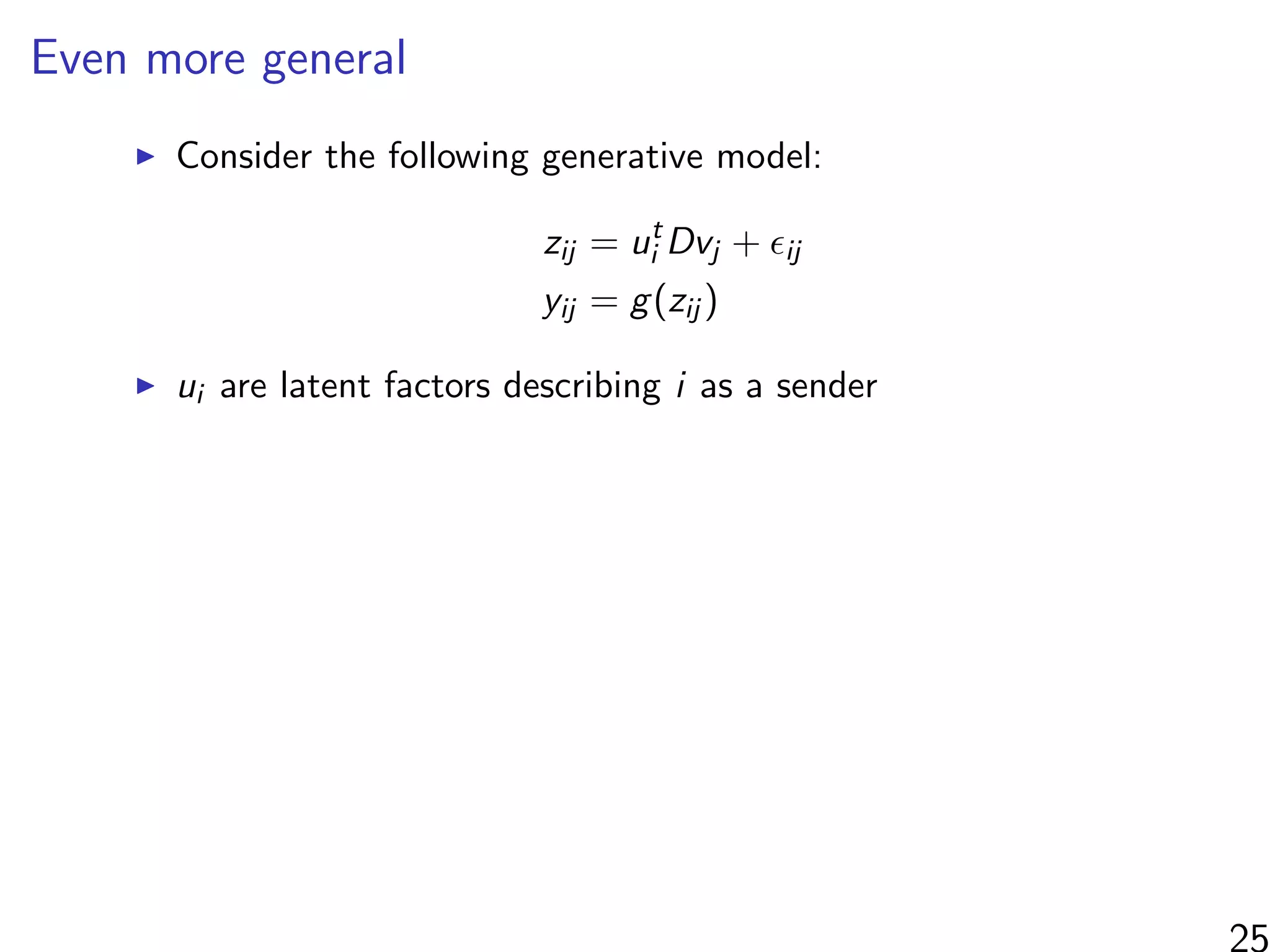 Even more general
Consider the following generative model:
zij = ut
i Dvj + ij
yij = g(zij )
ui are latent factors describing i as a sender
 