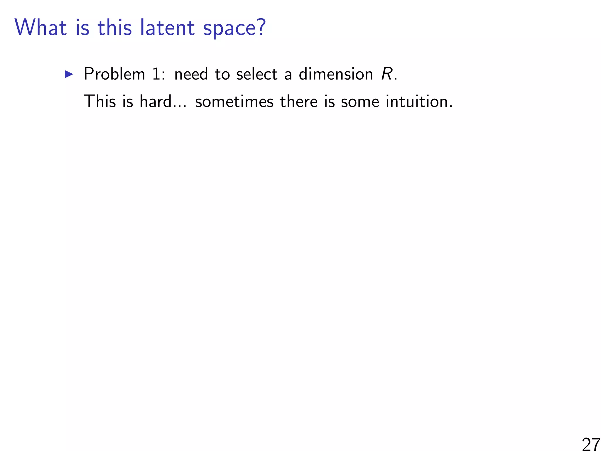 What is this latent space?
Problem 1: need to select a dimension R.
This is hard... sometimes there is some intuition.
27
 