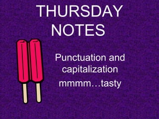 THURSDAY 
NOTES 
Punctuation and 
capitalization 
mmmm…tasty 
 