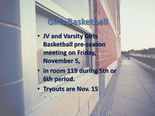 Girls Basketball
• JV and Varsity Girls
Basketball pre-season
meeting on Friday,
November 5,
• in room 119 during 5th or
6th period.
• Tryouts are Nov. 15
 