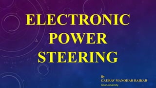 ELECTRONIC
POWER
STEERING
By
GAURAV MANOHAR RAIKAR
Goa University
 