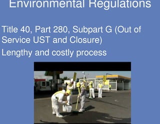 Environmental Regulations

Title 40, Part 280, Subpart G (Out of
Service UST and Closure)
Lengthy and costly process
 