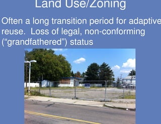 Land Use/Zoning
Often a long transition period for adaptive
reuse. Loss of legal, non-conforming
(“grandfathered”) status
 