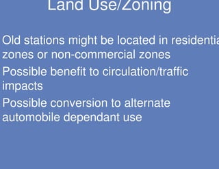 Land Use/Zoning

Old stations might be located in residentia
zones or non-commercial zones
Possible benefit to circulation/traffic
impacts
Possible conversion to alternate
automobile dependant use
 