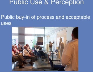 Public Use & Perception

Public buy-in of process and acceptable
uses
 