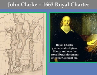 John Clarke – 1663 Royal Charter




                    Royal Charter
                guaranteed religious
                 liberty and was the
                most liberal document
                of entire Colonial era.
 