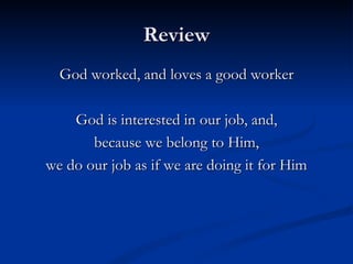 Review God worked, and loves a good worker God is interested in our job, and, because we belong to Him, we do our job as if we are doing it for Him 