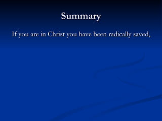 Summary If you are in Christ you have been radically saved, 