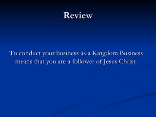 Review To conduct your business as a Kingdom Business means that you are a follower of Jesus Christ 