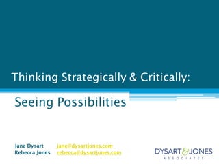 Thinking Strategically & Critically:

Seeing Possibilities


Jane Dysart     jane@dysartjones.com
Rebecca Jones   rebecca@dysartjones.com
 