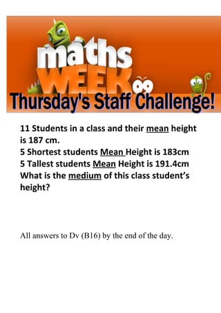 11 Students in a class and their mean height
is 187 cm.
5 Shortest students Mean Height is 183cm
5 Tallest students Mean Height is 191.4cm
What is the medium of this class student’s
height?



All answers to Dv (B16) by the end of the day.
 