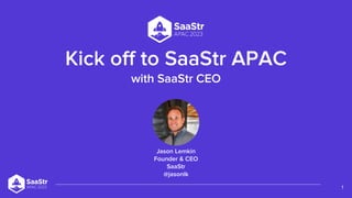 Kick off to SaaStr APAC
with SaaStr CEO
1
Jason Lemkin
Founder & CEO
SaaStr
@jasonlk
 