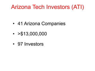 • 41 Arizona Companies
• >$13,000,000
• 97 Investors
• IT + Life Science
Arizona Tech Investors (ATI)
 