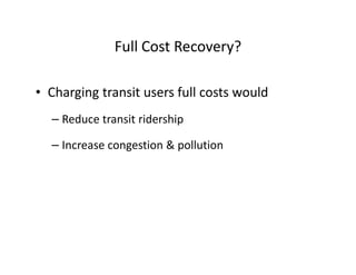 Full Cost Recovery?

• Charging transit users full costs would
  – Reduce transit ridership

  – Increase congestion & pollution
 