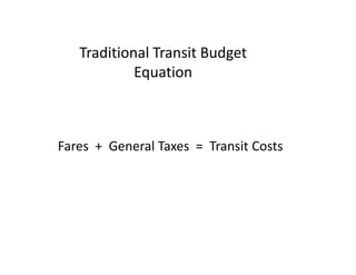 Traditional Transit Budget
            Equation



Fares + General Taxes = Transit Costs
 