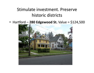 Stimulate investment. Preserve
           historic districts
• Hartford – 280 Edgewood St. Value = $124,500
 