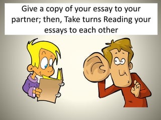 Give a copy of your essay to your
partner; then, Take turns Reading your
essays to each other
 