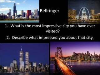 Bellringer
1. What is the most impressive city you have ever
visited?
2. Describe what impressed you about that city.
 