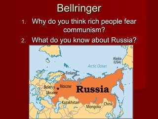 BellringerBellringer
1.1. Why do you think rich people fearWhy do you think rich people fear
communism?communism?
2.2. What do you know about Russia?What do you know about Russia?
 