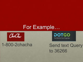 For Example…1-800-2chachaSend text Query to 36266