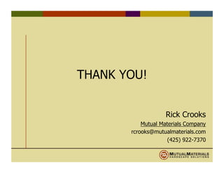 THANK YOU!
Rick Crooks
Mutual Materials Company
rcrooks@mutualmaterials.com
(425) 922-7370
 