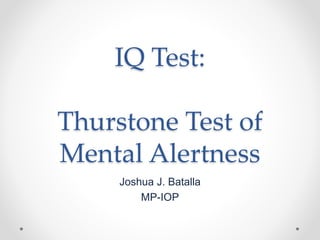 IQ Test:
Thurstone Test of
Mental Alertness
Joshua J. Batalla
MP-IOP
 