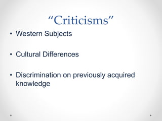 “Criticisms”
• Western Subjects
• Cultural Differences
• Discrimination on previously acquired
knowledge
 