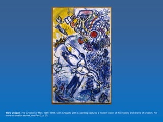 Marc Chagall, The Creation of Man, 1956–1958. Marc Chagall’s 20th-c. painting captures a modern vision of the mystery and drama of creation. For 
more on creation stories, see Part 2, p. 25. 
 