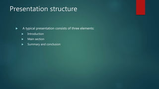 Presentation structure
 A typical presentation consists of three elements:
 Introduction
 Main section
 Summary and conclusion
 