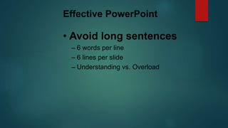 Effective PowerPoint
• Avoid long sentences
– 6 words per line
– 6 lines per slide
– Understanding vs. Overload
 