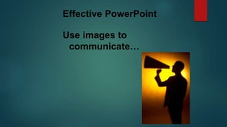 Effective PowerPoint
Use images to
communicate…
 