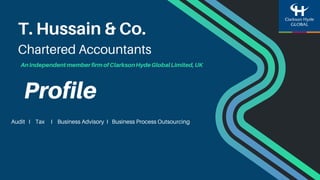 T. Hussain & Co.
Chartered Accountants
Audit I Tax I Business Advisory I Business Process Outsourcing
Profile
AnIndependentmemberfirmofClarksonHydeGlobalLimited,UK
 