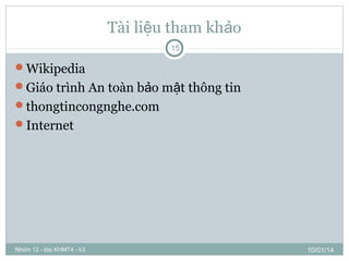 Tài liệu tham khảo
15

Wikipedia
Giáo trình An toàn bảo mật thông tin
thongtincongnghe.com
Internet

Nhóm 12 - lớp KHMT4 - k3

10/01/14

 