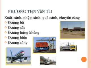 PHƯƠNG TIệN VậN TảI Xuất cảnh, nhập cảnh, quá cảnh, chuyển cảng Đường bộ Đường sắt Đường hàng không Đường biển Đường sông 