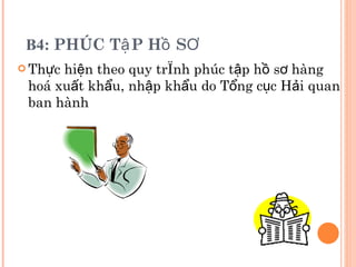 B4:  PHÚC TậP Hồ SƠ  Thực hiện theo quy trình phúc tập hồ sơ hàng hoá xuất khẩu, nhập khẩu do Tổng cục Hải quan ban hành 
