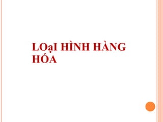 LOạI HÌNH HÀNG HÓA 