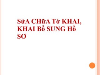 SửA CHữA Tờ KHAI, KHAI Bổ SUNG Hồ SƠ 